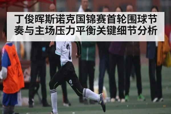 丁俊晖斯诺克国锦赛首轮围球节奏与主场压力平衡关键细节分析